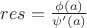 $res=\frac{\phi(a)}{\psi '(a)}$