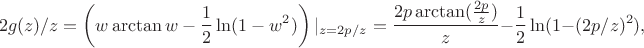 $$
2g(z)/z=\left(w\arctan w - \frac12\ln(1-w^2)\right)|_{z=2p/z}=\frac{2p\arctan(\frac{2p}{z})}{z}-\frac12\ln(1-(2p/z)^2),
$$