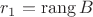 $r_1=\operatorname{rang} B$