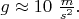 $g \approx 10~\frac{m}{s^2}.$