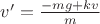 $v&rsquo;=\frac{-mg+kv}{m}$