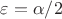 $\varepsilon = \alpha/2$
