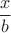 $$\frac{x}{b}$$