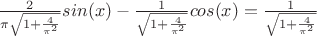 $\frac{2}{\pi \sqrt{1 + \frac{4}{\pi^2}}} sin(x) - \frac{1}{\sqrt{1 + \frac{4}{\pi^2}}} cos(x) =\frac{1}{\sqrt{1 + \frac{4}{\pi^2}}} $