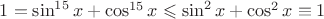 $1=\sin^{15}x+\cos^{15}x\leqslant \sin^2 x+\cos^2 x\equiv 1$