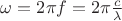 $  \omega=2\pi f=2 \pi \frac{c}{\lambda}$