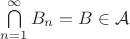 $\bigcap\limits_{n=1}^{\infty}{B_n}=B\in \mathcal{A}$