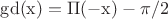 $\rm{gd}(x)=\Pi(-x)-\pi/2$
