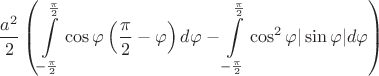 $$\frac{a^2}{2} \left( \int\limits_{-\frac{\pi}{2}}^{\frac{\pi}{2}} \cos\varphi \left( \frac{\pi}{2} - \varphi \right) d\varphi - \int\limits_{-\frac{\pi}{2}}^{\frac{\pi}{2}} \cos^2\varphi |\sin\varphi| d\varphi \right)$$