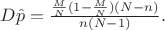 $D{\hat{p}}=\frac{{\frac{M}{N}}(1-\frac{M}{N})(N-n)}{n(N-1)}.$