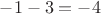 $-1-3=-4 $