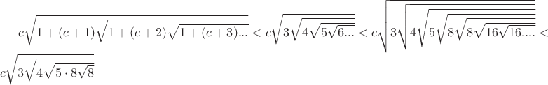 $c\sqrt{1+(c+1)\sqrt{1+(c+2)\sqrt{1+(c+3)...}}}<c\sqrt{3\sqrt{4\sqrt{5\sqrt{6...}}}}<c\sqrt{3\sqrt{4\sqrt{5\sqrt{8\sqrt{8\sqrt{16\sqrt{16....}}}}}}} <c\sqrt{3\sqrt{4\sqrt{5\cdot8\sqrt{8}}}}$