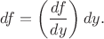$$df=\left(\frac{df}{dy}\right)dy.$$