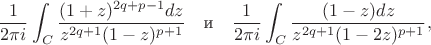 $$
\frac{1}{2\pi i}\int_C\frac{(1+z)^{2q+p-1}dz}{z^{2q+1}(1-z)^{p+1}}
\quad\textrm{и}\quad
\frac{1}{2\pi i}\int_C\frac{(1-z)dz}{z^{2q+1}(1-2z)^{p+1}},
$$