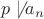 $p \not \mid a_n$