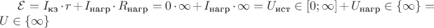 $\mathcal{E} = I_\text{кз} \cdot r + I_\text{нагр} \cdot R_\text{нагр} = 0 \cdot \infty + I_\text{нагр} \cdot \infty =  U_\text {ист} \in [0;\infty] + U_\text {нагр} \in \left\{ \infty \right\} = U \in \left\{ \infty \right\} $