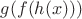$g(f(h(x)))$