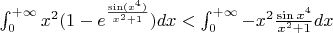 $\int _0 ^{+\infty} x^2(1-e^{\frac{\sin(x^4)}{x^2+1}})dx < \int_0 ^{+ \infty} -x^2 \frac{\sin x^4}{x^2+1}dx$