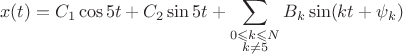 $$x(t)=C_1\cos {5t}+C_2\sin {5t} + \sum_{\substack{0\leqslant k \leqslant N\\ k\neq 5}}B_k\sin(kt+\psi_k)$$
