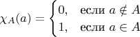 $\chi_{A}(a)=\begin{cases}
0, & \text{если \ensuremath{a\notin A}}\\
1, & \text{если \ensuremath{a\in A}}
\end{cases}$