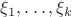 $ \xi_{1}, \ldots, \xi_{k} $