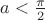 $a<{\pi\over2}$