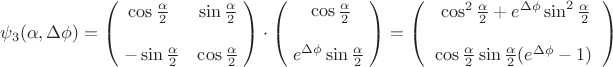 $$\psi_3(\alpha,\Delta\phi) = \begin{pmatrix}\;\cos\frac{\alpha}2\ & \sin\frac{\alpha}2\;\\ \\\;-\sin\frac{\alpha}2 & \cos\frac{\alpha}2\;\end{pmatrix}\cdot\begin{pmatrix}\;\cos\frac{\alpha}2\\ \\\;e^{\Delta\phi} \sin\frac{\alpha}2\;\end{pmatrix} = \begin{pmatrix}\;\cos^2\frac{\alpha}2 + e^{\Delta\phi} \sin^2\frac{\alpha}2\\ \\\;\;\cos\frac{\alpha}2 \sin\frac{\alpha}2 (e^{\Delta\phi}-1)\;\;\end{pmatrix}$$ $$\psi_3(\alpha,\Delta\phi) = \begin{pmatrix}\;\cos\frac{\alpha}2\ & \sin\frac{\alpha}2\;\\ \\\;-\sin\frac{\alpha}2 & \cos\frac{\alpha}2\;\end{pmatrix}\cdot\begin{pmatrix}\;\cos\frac{\alpha}2\\ \\\;e^{\Delta\phi} \sin\frac{\alpha}2\;\end{pmatrix} = \begin{pmatrix}\;\cos^2\frac{\alpha}2 + e^{\Delta\phi} \sin^2\frac{\alpha}2\\ \\\;\;\cos\frac{\alpha}2 \sin\frac{\alpha}2 (e^{\Delta\phi}-1)\;\;\end{pmatrix}$$
