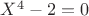 $X^4-2=0$