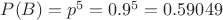 $P(B) = p^5 = 0.9^5 = 0.59049$