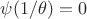 $\psi(1/\theta)=0$