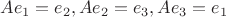 $Ae_1=e_2, Ae_2=e_3, Ae_3=e_1$