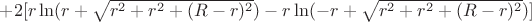$+2[r\ln(r+\sqrt{r^2+r^2+(R-r)^2})-r\ln(-r+\sqrt{r^2+r^2+(R-r)^2})]$
