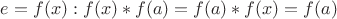 $e=f(x):  f(x)*f(a)=f(a)*f(x)=f(a)$