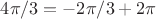 $4\pi/3=-2\pi/3+2\pi$