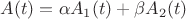 $A(t)=\alpha A_1(t)+ \beta A_2(t)$