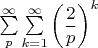 $\sum\limits_p^\infty \sum\limits_{k=1}^\infty \left(\dfrac{2}{p}\right)^k$