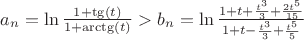$a_{n} =\ln \frac{1+ \tg( t ) }{ 1+ \arctg( t )  } > b_{n} =\ln \frac{ 1+t+\frac{t^3}{3}+\frac{2t^5}{15} }{ 1+t-\frac{t^3}{3}+\frac{t^5}{5}   }  $