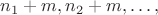 $n_1+m, n_2+m, \dots ,$ $n_1+m, n_2+m, \dots ,$