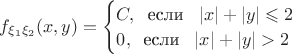 $f_{\xi_1\xi_2}(x,y)=\begin{cases} C,\;\; \text{если}\;\;\; |x|+|y|\leqslant 2\\  0,\;\; \text{если}\;\;\; |x|+|y|> 2 \end{cases}\;\;\;$