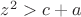 $z^2> c+a$