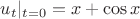 $u_t|_{t=0} =x +\cos x    $