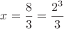 $x=\displaystyle\frac{8} {3}= \frac{2^3} {3}$