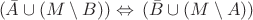 $\begin{array}{l}
(\bar{A} \cup (M \setminus B)) \Leftrightarrow\, (\bar{B} \cup (M \setminus A))
\end{array}$