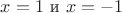 $x=1$ и $x=-1$