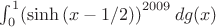 $\int _{0}^{1}\! \left( \sinh \left( x-1/2 \right) \right) ^{2009}{dg(x)}$ $\int _{0}^{1}\! \left( \sinh \left( x-1/2 \right) \right) ^{2009}{dg(x)}$