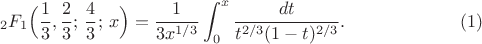 $$
{}_2F_1\Bigl(\frac13,\frac23;\,\frac43;\,x\Bigr)
=\frac1{3x^{1/3}}\int_0^x \frac{dt}{t^{2/3}(1-t)^{2/3}}.
\eqno(1)
$$ $$
{}_2F_1\Bigl(\frac13,\frac23;\,\frac43;\,x\Bigr)
=\frac1{3x^{1/3}}\int_0^x \frac{dt}{t^{2/3}(1-t)^{2/3}}.
\eqno(1)
$$