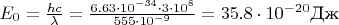 $E_0 = \frac{hc}{\lambda} =  \frac{6.63\cdot 10^{-34} \cdot3 \cdot 10^8}{555 \cdot 10^{-9}} = 35.8 \cdot 10^{-20} \text{Дж}$