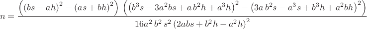 $$n=\frac{\left( {{\left( b s-a h\right) }^{2}}-{{\left( a s+b h\right) }^{2}}\right) \, \left( {{\left( {{b}^{3}} s-3 {{a}^{2}} b s+a\, {{b}^{2}} h+{{a}^{3}} h\right) }^{2}}-{{\left( 3 a\, {{b}^{2}} s-{{a}^{3}} s+{{b}^{3}} h+{{a}^{2}} b h\right) }^{2}}\right) }{16 {{a}^{2}}\, {{b}^{2}}\, {{s}^{2}}\, {{\left( 2 a b s+{{b}^{2}} h-{{a}^{2}} h\right) }^{2}}}$