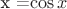 x =\cos{x}