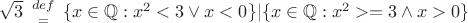 $\sqrt3 \  {{\small{def}}\above= }\ \{x \in \mathbb{Q}: x^2 < 3 \lor x < 0 \}|\{x \in \mathbb{Q}: x^2 >= 3 \land x > 0 \}$